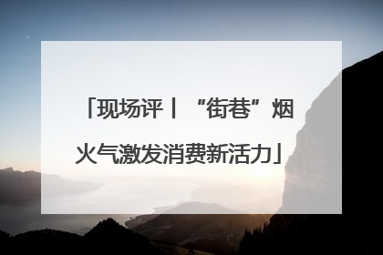 现场评丨“街巷”烟火气激发消费新活力