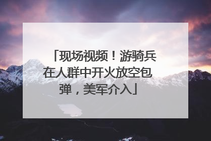 现场视频！游骑兵在人群中开火放空包弹，美军介入