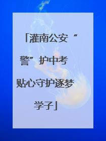 灌南公安“警”护中考 贴心守护逐梦学子