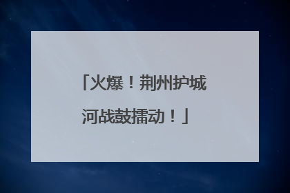 火爆！荆州护城河战鼓擂动！