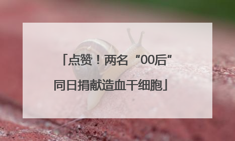 点赞！两名“00后”同日捐献造血干细胞