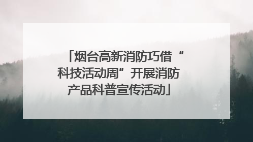 烟台高新消防巧借“科技活动周”开展消防产品科普宣传活动