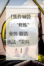 焦作城管：“修炼”业务 锻造执法“尖兵”