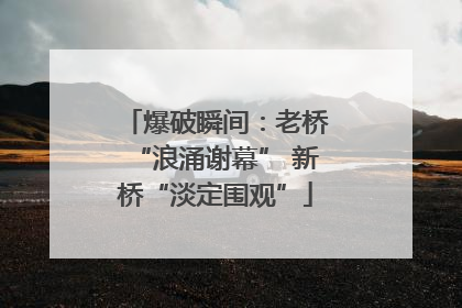 爆破瞬间：老桥“浪涌谢幕” 新桥“淡定围观”
