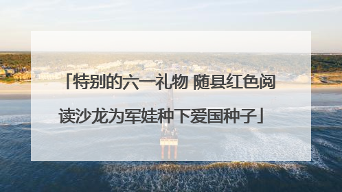 特别的六一礼物 随县红色阅读沙龙为军娃种下爱国种子