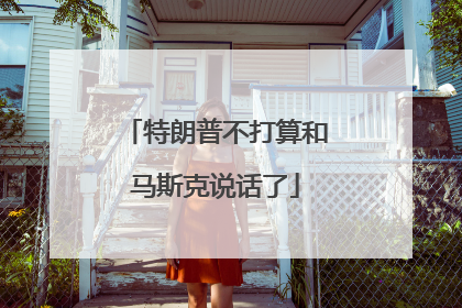 特朗普不打算和马斯克说话了