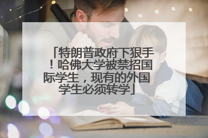 特朗普政府下狠手！哈佛大学被禁招国际学生，现有的外国学生必须转学