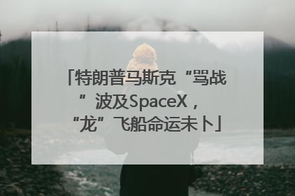 特朗普马斯克“骂战”波及SpaceX，“龙”飞船命运未卜
