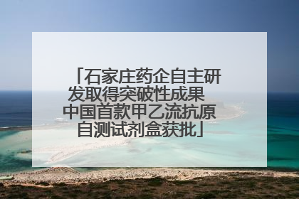石家庄药企自主研发取得突破性成果 中国首款甲乙流抗原自测试剂盒获批