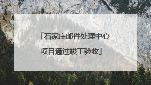 石家庄邮件处理中心项目通过竣工验收