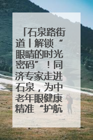 石泉路街道丨解锁“眼睛的时光密码”！同济专家走进石泉，为中老年眼健康精准“护航”