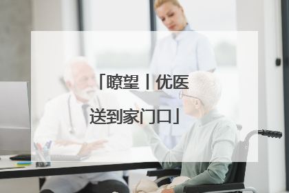 瞭望丨优医送到家门口
