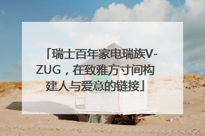 瑞士百年家电瑞族V-ZUG，在致雅方寸间构建人与爱意的链接