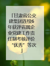 甘肃省公交建集团连续6年获评省属企业党建工作责任制考核评价“优秀”等次