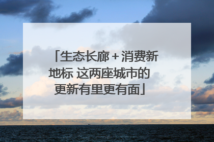 生态长廊＋消费新地标 这两座城市的更新有里更有面
