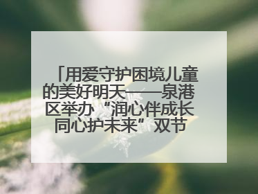 用爱守护困境儿童的美好明天——泉港区举办“润心伴成长 同心护未来”双节关爱活动