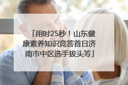 用时25秒！山东健康素养知识竞答首日济南市中区选手拔头筹