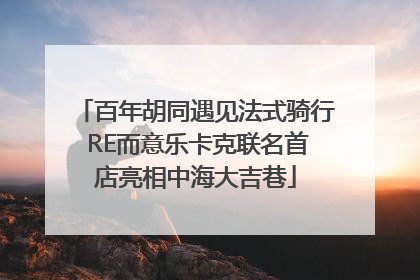 百年胡同遇见法式骑行 RE而意乐卡克联名首店亮相中海大吉巷