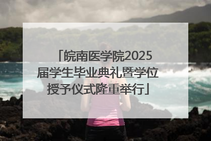 皖南医学院2025届学生毕业典礼暨学位授予仪式隆重举行
