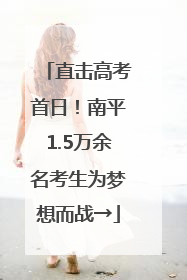 直击高考首日！南平1.5万余名考生为梦想而战→