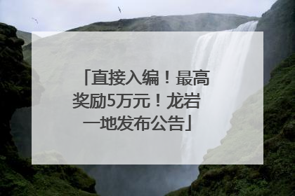 直接入编！最高奖励5万元！龙岩一地发布公告