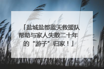 盐城盐都蓝天救援队帮助与家人失散二十年的“游子”归家！