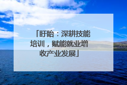 盱眙：深耕技能培训，赋能就业增收产业发展