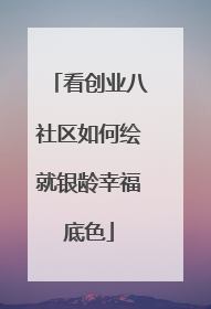 看创业八社区如何绘就银龄幸福底色