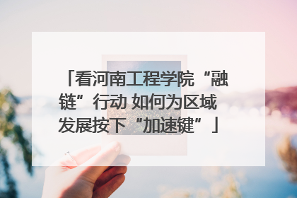 看河南工程学院“融链”行动 如何为区域发展按下“加速键”