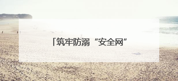 筑牢防溺“安全网”守护生命“每一刻”