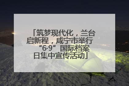 筑梦现代化，兰台启新程，咸宁市举行“6·9”国际档案日集中宣传活动