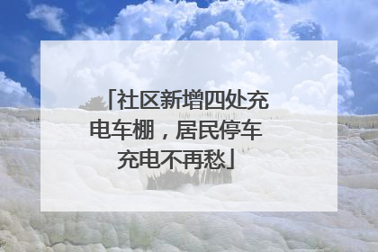 社区新增四处充电车棚，居民停车充电不再愁