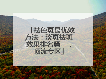 祛色斑最优效方法：淡斑祛斑效果排名第一，顶流专区