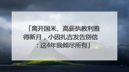 离开国米、高薪执教利雅得新月，小因扎吉发告别信：这4年我倾尽所有