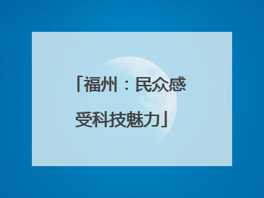 福州：民众感受科技魅力