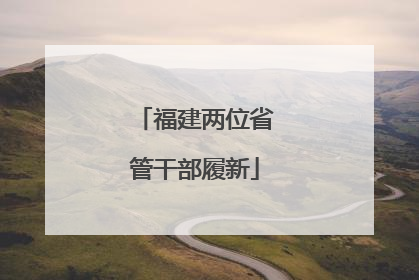 福建两位省管干部履新