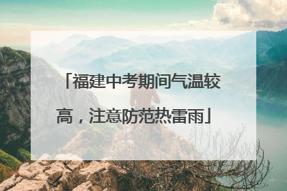 福建中考期间气温较高，注意防范热雷雨