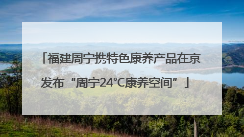 福建周宁携特色康养产品在京发布“周宁24℃康养空间”