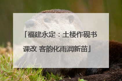 福建永定：土楼作砚书课改 客韵化雨润新苗