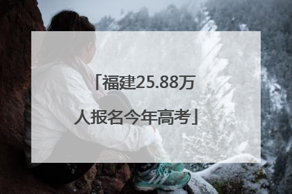 福建25.88万人报名今年高考