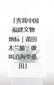 秀我中国·福建文物地标｜莆田木兰陂：敢叫沧海变桑田