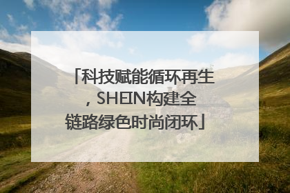 科技赋能循环再生，SHEIN构建全链路绿色时尚闭环