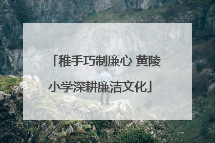 稚手巧制廉心 黄陵小学深耕廉洁文化