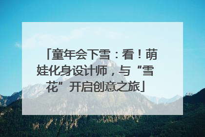 童年会下雪：看！萌娃化身设计师，与“雪花”开启创意之旅