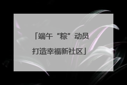端午“粽”动员 打造幸福新社区