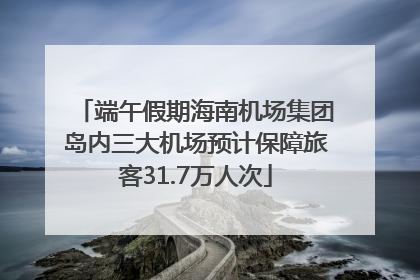 端午假期海南机场集团岛内三大机场预计保障旅客31.7万人次