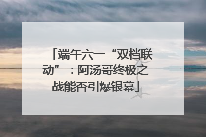 端午六一“双档联动”：阿汤哥终极之战能否引爆银幕