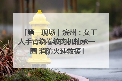 第一现场｜滨州：女工人手臂绕卷绞肉机轴承一圈 消防火速救援