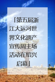第五届浙江大运河世界文化遗产宣传周主场活动在绍兴启幕