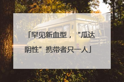 罕见新血型，“瓜达阴性”携带者只一人